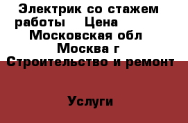 Электрик со стажем  работы. › Цена ­ 1 500 - Московская обл., Москва г. Строительство и ремонт » Услуги   . Московская обл.